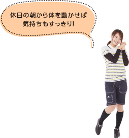 休日の朝から体を動かせば気持ちもすっきり！